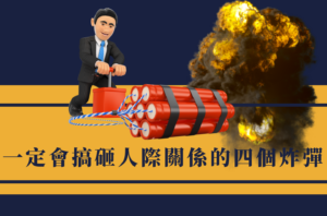 Read more about the article 一定會搞砸人際關係的四個炸彈 下集